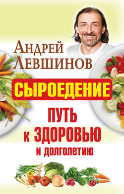 Андрей Алексеевич Левшинов - Сыроедение – путь к здоровью и долголетию