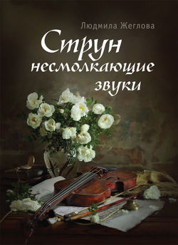 Людмила Петровна Жеглова - Струн несмолкающие звуки