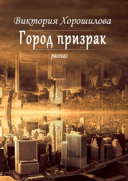 Виктория Хорошилова - Город-призрак