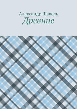 Александр Александрович Шавель - Древние