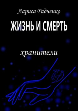Лариса Радченко - Жизнь и Смерть. Хранители