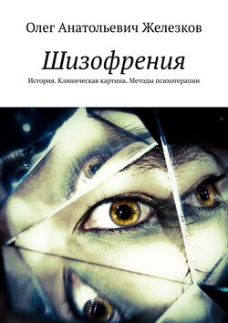 Олег Анатольевич Железков - Шизофрения. История. Клиническая картина. Методы психотерапии