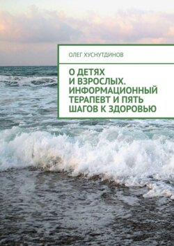 Скачать книгу О детях и взрослых. Информационный терапевт и Пять шагов к Здоровью автора Олег Хуснутдинов