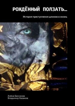 Владимир Казаков - Рождённый ползать… История преступления длиною в жизнь
