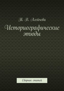 Т. В. Агейчева - Историографические этюды. Сборник статей