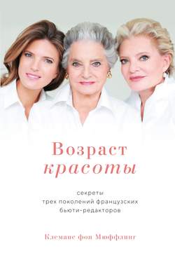 Скачать книгу Возраст красоты. Секреты трех поколений французских бьюти-редакторов автора Клеманс фон Мюффлинг