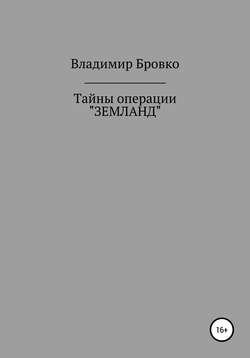 Владимир Петрович Бровко - Тайны операции «ЗЕМЛАНД»