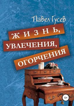 Павел Павлович Гусев - Жизнь, увлечения, огорчения