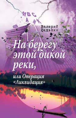 Валерий Владимирович Редькин - На берегу этой дикой реки, или Операция «Ликвидация»