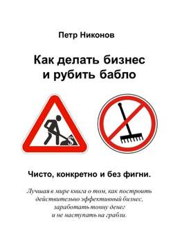 Петр Викторович Никонов - Как делать бизнес и рубить бабло. Чисто, конкретно и без фигни