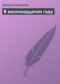 Дмитрий Андреевич Фурманов - В восемнадцатом году