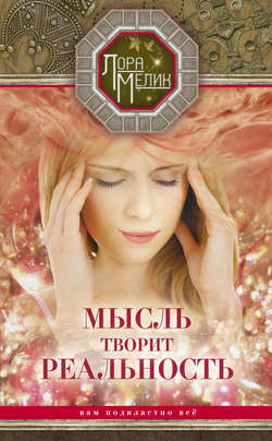 Лариса Николаевна Мелик - Мысль творит реальность: вам подвластно ВСЁ
