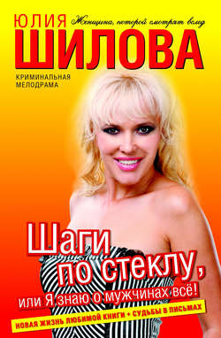 Юлия Витальевна Шилова - Шаги по стеклу, или Я знаю о мужчинах всё!