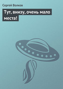 Сергей Юрьевич Волков - Тут, внизу, очень мало места!