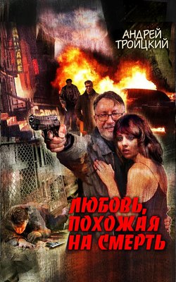Андрей Борисович Троицкий - Любовь, похожая на смерть