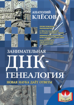 Анатолий Алексеевич Клёсов - Занимательная ДНК-генеалогия. Новая наука дает ответы