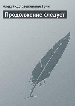 Александр Степанович Грин - Продолжение следует