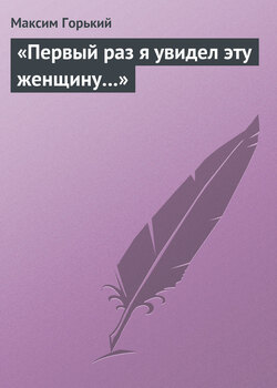 Максим Горький - «Первый раз я увидел эту женщину…»