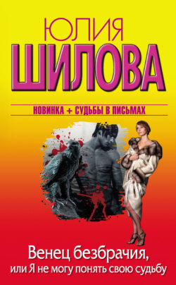 Юлия Витальевна Шилова - Венец безбрачия, или Я не могу понять свою судьбу
