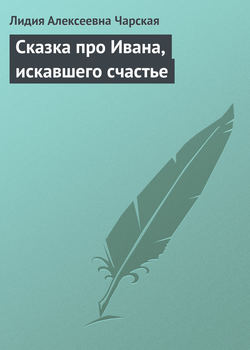 Лидия Алексеевна Чарская - Сказка про Ивана, искавшего счастье