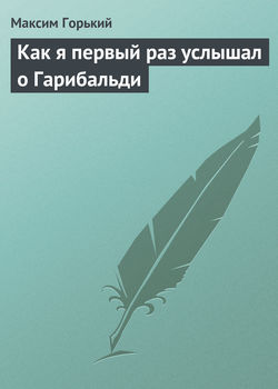 Максим Горький - Как я первый раз услышал о Гарибальди