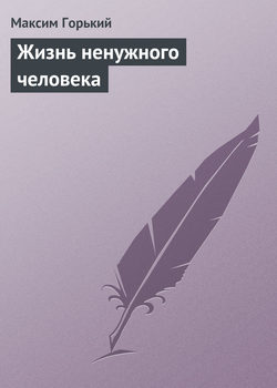 Максим Горький - Жизнь ненужного человека