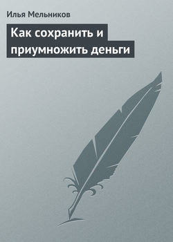 Илья Валерьевич Мельников - Как сохранить и приумножить деньги