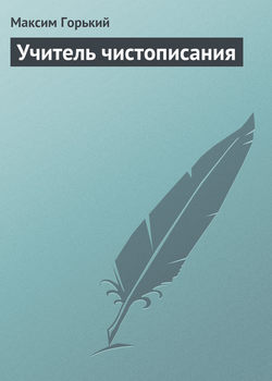 Максим Горький - Учитель чистописания