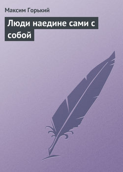Максим Горький - Люди наедине сами с собой