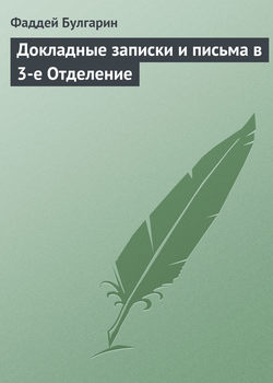 Фаддей Венедиктович Булгарин - Докладные записки и письма в 3-е Отделение