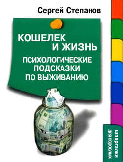 Сергей Сергеевич Степанов - Кошелек и жизнь: Психологические подсказки по выживанию