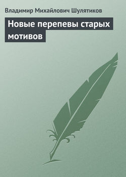 Владимир Михайлович Шулятиков - Новые перепевы старых мотивов