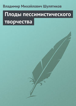 Владимир Михайлович Шулятиков - Плоды пессимистического творчества