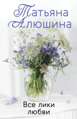 Татьяна Александровна Алюшина - Все лики любви