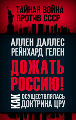 Райнхард Гелен - Дожать Россию! Как осуществлялась Доктрина ЦРУ