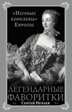 Сергей Юрьевич Нечаев - Легендарные фаворитки. «Ночные королевы» Европы