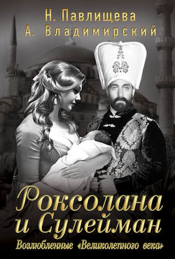 Александр Владимирович Владимирский - Роксолана и Сулейман. Возлюбленные «Великолепного века» (сборник)