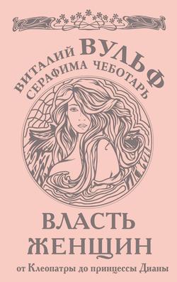 Серафима Александровна Чеботарь - Власть женщин. От Клеопатры до принцессы Дианы