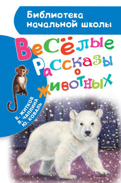 Борис Степанович Житков - Весёлые рассказы о животных