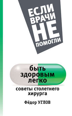 Федор Григорьевич Углов - Быть здоровым легко. Советы столетнего хирурга