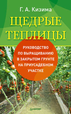 Галина Александровна Кизима - Щедрые теплицы. Руководство по выращиванию в закрытом грунте на приусадебном участке