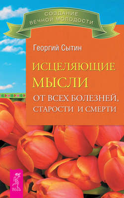 Георгий Николаевич Сытин - Исцеляющие мысли от всех болезней, старости и смерти